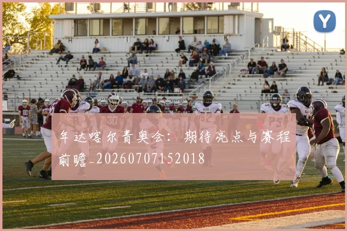 年达喀尔青奥会:期待亮点与赛程前瞻_20260707152018