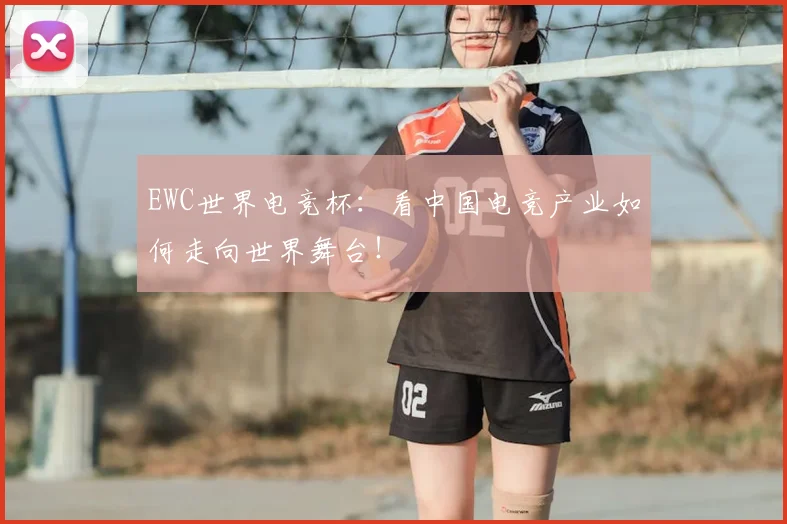 EWC世界电竞杯:看中国电竞产业如何走向世界舞台!