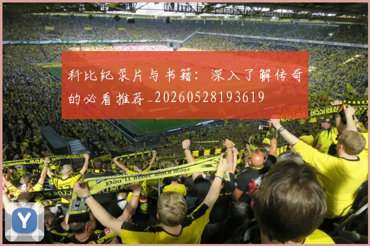 科比纪录片与书籍:深入了解传奇的必看推荐_20260528193619