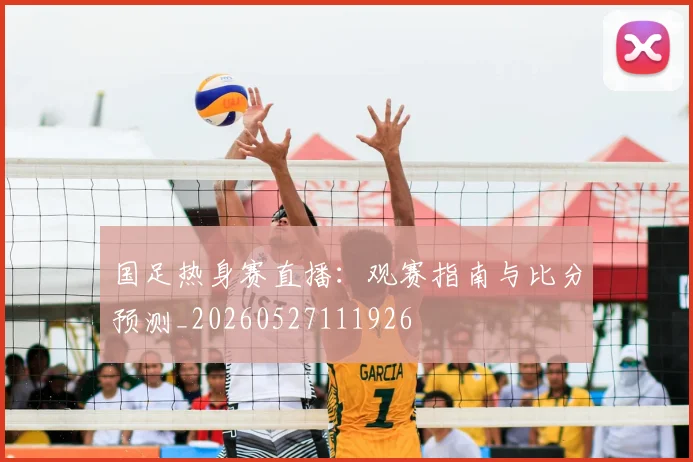 国足热身赛直播:观赛指南与比分预测_20260527111926