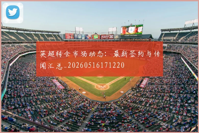 英超转会市场动态:最新签约与传闻汇总_20260516171220