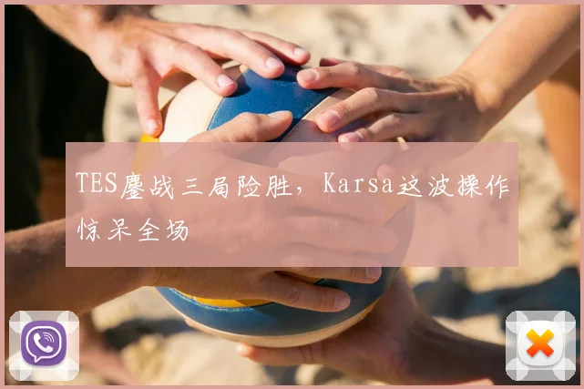 TES鏖战三局险胜,Karsa这波操作惊呆全场