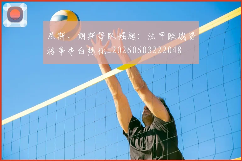 尼斯、朗斯等队崛起:法甲欧战资格争夺白热化_20260603222048
