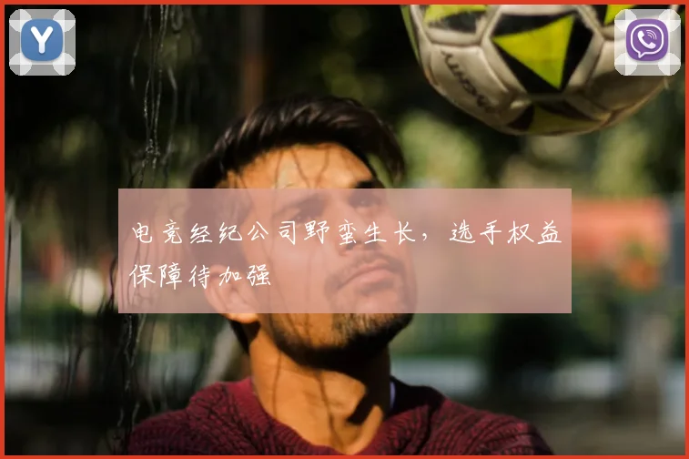 电竞经纪公司野蛮生长,选手权益保障待加强