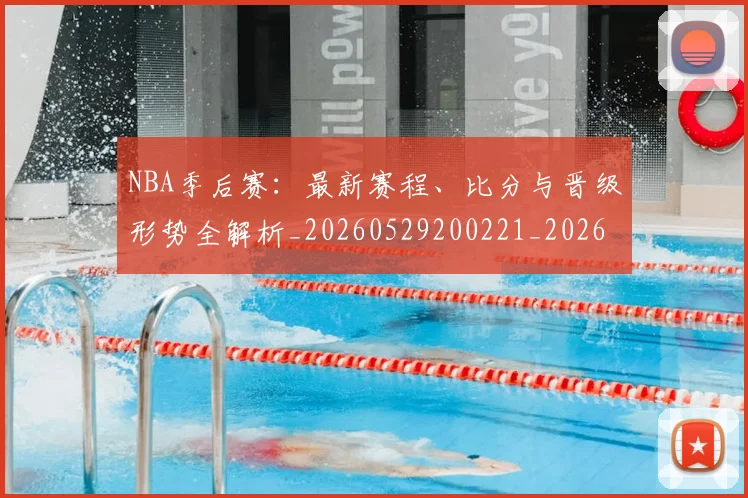 NBA季后赛:最新赛程、比分与晋级形势全解析_20260529200221_20260702165010