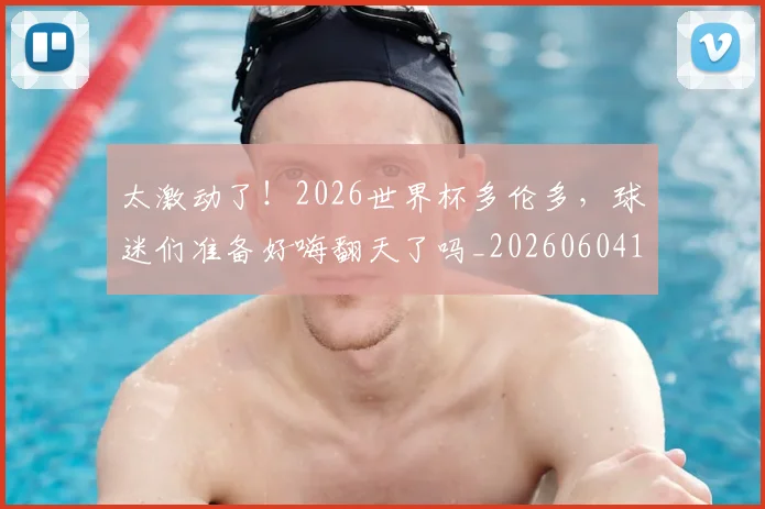 太激动了!2026世界杯多伦多,球迷们准备好嗨翻天了吗_20260604144517