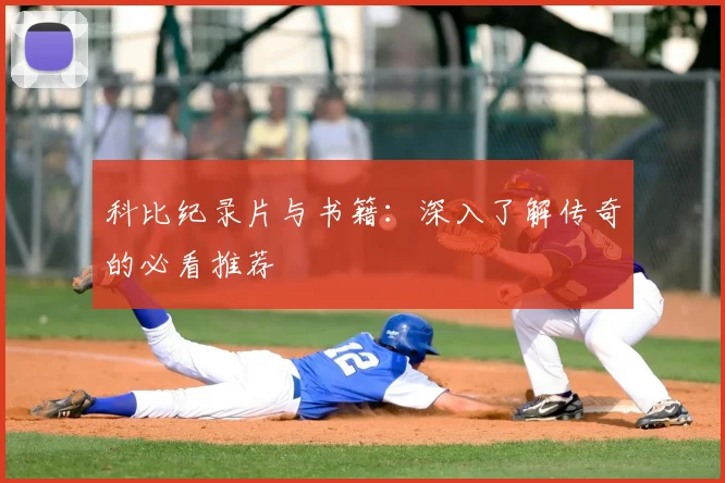 科比纪录片与书籍:深入了解传奇的必看推荐