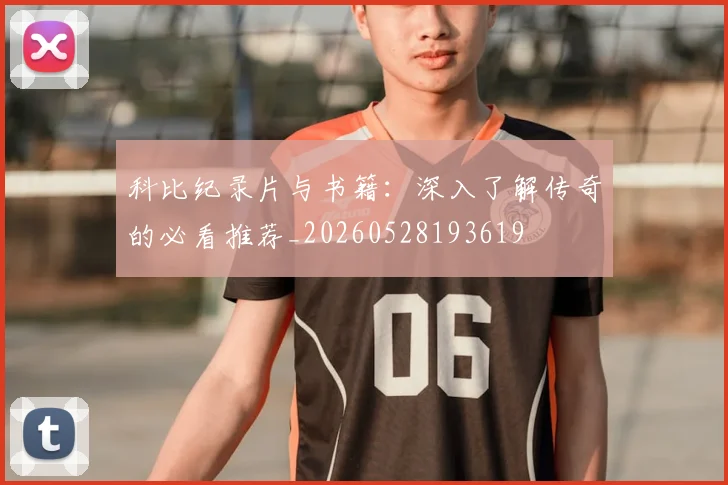 科比纪录片与书籍:深入了解传奇的必看推荐_20260528193619