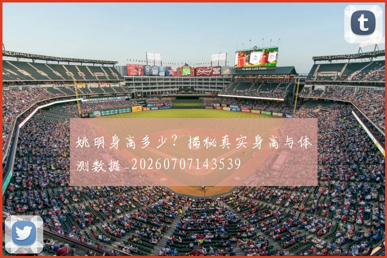姚明身高多少?揭秘真实身高与体测数据_20260707143539
