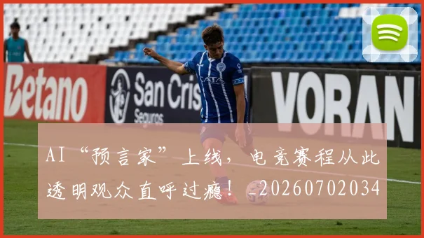 AI“预言家”上线,电竞赛程从此透明观众直呼过瘾!_20260702034547