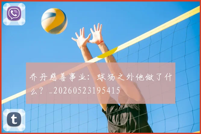 乔丹慈善事业:球场之外他做了什么?_20260523195415