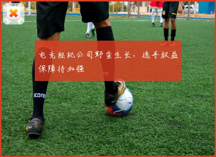 电竞经纪公司野蛮生长,选手权益保障待加强