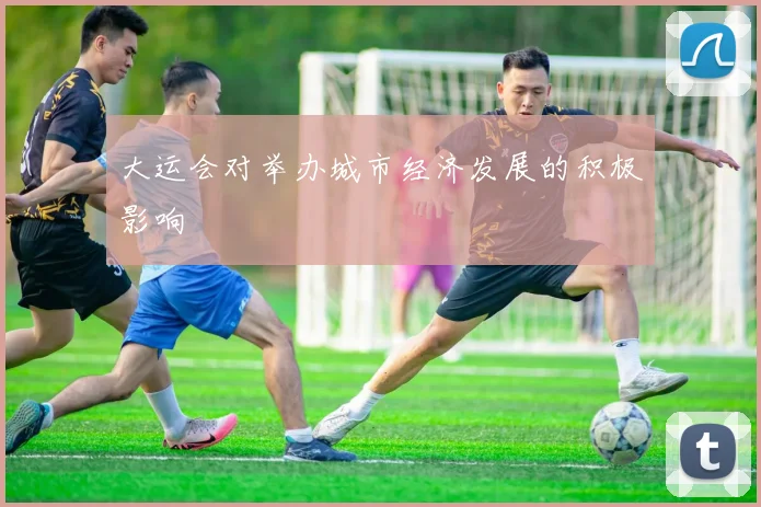 大运会对举办城市经济发展的积极影响